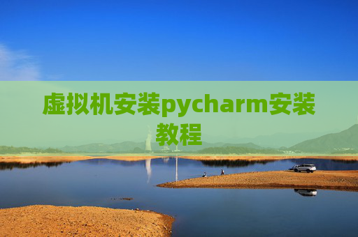 虚拟机安装pycharm安装教程